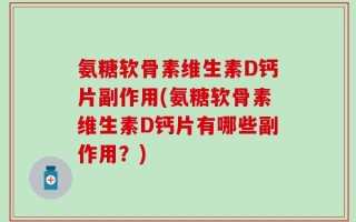 氨糖软骨素维生素D钙片副作用(氨糖软骨素维生素D钙片有哪些副作用？)