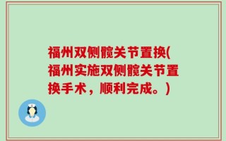 福州双侧髋关节置换(福州实施双侧髋关节置换手术，顺利完成。)