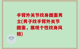手臂外关节纹身图案男士(男子纹手臂外关节图案，展现个性纹身风格)
