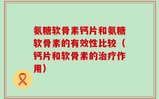 氨糖软骨素钙片和氨糖软骨素的有效性比较（钙片和软骨素的治疗作用）