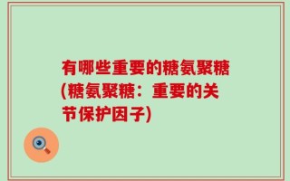 有哪些重要的糖氨聚糖(糖氨聚糖：重要的关节保护因子)