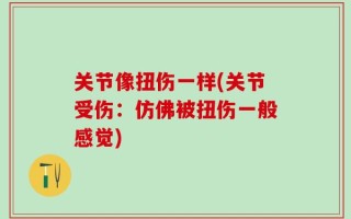 关节像扭伤一样(关节受伤：仿佛被扭伤一般感觉)