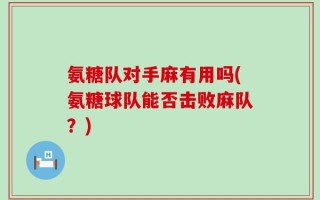 氨糖队对手麻有用吗(氨糖球队能否击败麻队？)