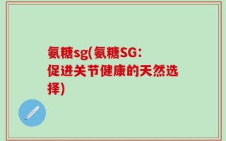 氨糖sg(氨糖SG：促进关节健康的天然选择)