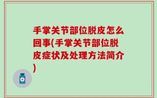 手掌关节部位脱皮怎么回事(手掌关节部位脱皮症状及处理方法简介)