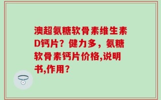 澳超氨糖软骨素维生素D钙片？健力多，氨糖软骨素钙片价格,说明书,作用？
