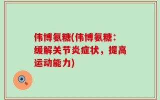 伟博氨糖(伟博氨糖：缓解关节炎症状，提高运动能力)