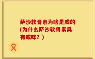 萨沙软骨素为啥是咸的(为什么萨沙软骨素具有咸味？)