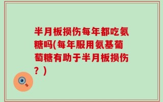 半月板损伤每年都吃氨糖吗(每年服用氨基葡萄糖有助于半月板损伤？)