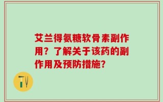 艾兰得氨糖软骨素副作用？了解关于该药的副作用及预防措施？