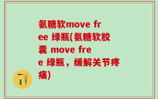 氨糖软move free 绿瓶(氨糖软胶囊 move free 绿瓶，缓解关节疼痛)