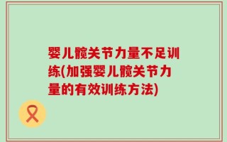 婴儿髋关节力量不足训练(加强婴儿髋关节力量的有效训练方法)