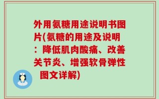 外用氨糖用途说明书图片(氨糖的用途及说明：降低肌肉酸痛、改善关节炎、增强软骨弹性  图文详解)