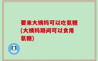 要来大姨妈可以吃氨糖(大姨妈期间可以食用氨糖)