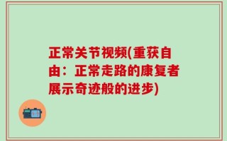 正常关节视频(重获自由：正常走路的康复者展示奇迹般的进步)