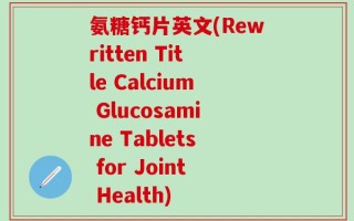 氨糖钙片英文(Rewritten Title Calcium Glucosamine Tablets for Joint Health)