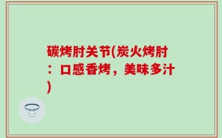 碳烤肘关节(炭火烤肘：口感香烤，美味多汁)