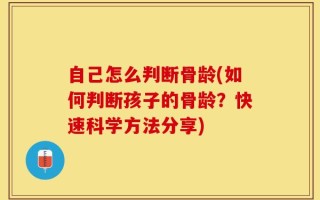 自己怎么判断骨龄(如何判断孩子的骨龄？快速科学方法分享)