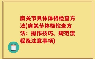 肩关节具体体格检查方法(肩关节体格检查方法：操作技巧、规范流程及注意事项)