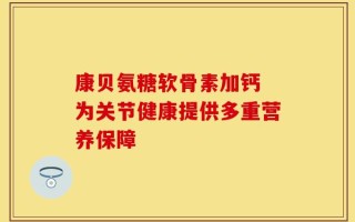 康贝氨糖软骨素加钙 为关节健康提供多重营养保障