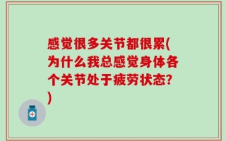 感觉很多关节都很累(为什么我总感觉身体各个关节处于疲劳状态？)