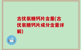 古优氨糖钙片含量(古优氨糖钙片成分含量详解)