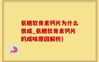 氨糖软骨素钙片为什么很咸_氨糖软骨素钙片的咸味原因解析)