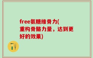 free氨糖维骨力(重构骨骼力量，达到更好的效果)