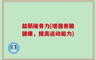 益筋维骨力(增强骨骼健康，提高运动能力)