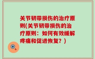 关节韧带损伤的治疗原则(关节韧带损伤的治疗原则：如何有效缓解疼痛和促进恢复？)
