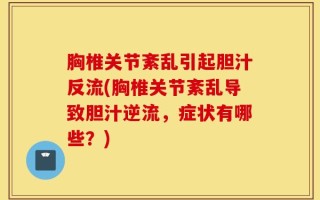 胸椎关节紊乱引起胆汁反流(胸椎关节紊乱导致胆汁逆流，症状有哪些？)