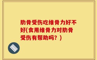 肋骨受伤吃维骨力好不好(食用维骨力对肋骨受伤有帮助吗？)