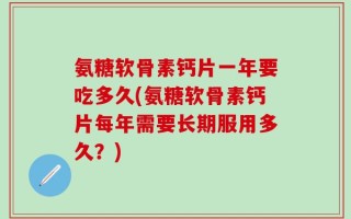 氨糖软骨素钙片一年要吃多久(氨糖软骨素钙片每年需要长期服用多久？)