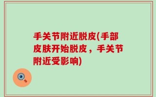 手关节附近脱皮(手部皮肤开始脱皮，手关节附近受影响)