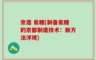 京造 氨糖(制备氨糖的京都制造技术：新方法浮现)