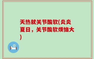 天热就关节酸软(炎炎夏日，关节酸软烦恼大)
