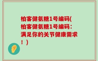 柏客健氨糖1号编码(柏客健氨糖1号编码：满足你的关节健康需求！)