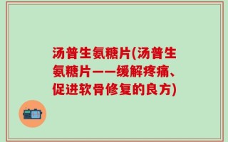 汤普生氨糖片(汤普生氨糖片——缓解疼痛、促进软骨修复的良方)