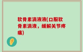 软骨素滴液液(口服软骨素滴液，缓解关节疼痛)