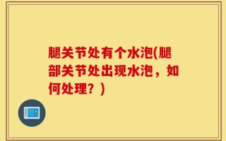 腿关节处有个水泡(腿部关节处出现水泡，如何处理？)