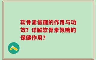 软骨素氨糖的作用与功效？详解软骨素氨糖的保健作用？