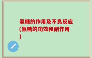 氨糖的作用及不良反应(氨糖的功效和副作用)