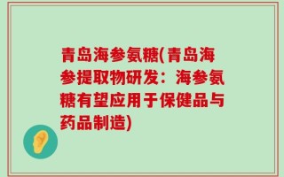 青岛海参氨糖(青岛海参提取物研发：海参氨糖有望应用于保健品与药品制造)