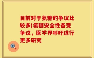 目前对于氨糖的争议比较多(氨糖安全性备受争议，医学界呼吁进行更多研究