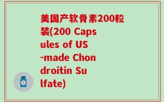 美国产软骨素200粒装(200 Capsules of US-made Chondroitin Sulfate)