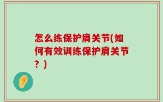 怎么练保护肩关节(如何有效训练保护肩关节？)