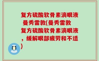 复方硫酸软骨素滴眼液 曼秀雷敦(曼秀雷敦复方硫酸软骨素滴眼液，缓解眼部疲劳和不适)