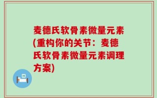 麦德氏软骨素微量元素(重构你的关节：麦德氏软骨素微量元素调理方案)