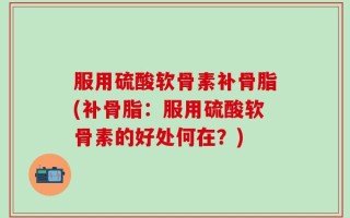服用硫酸软骨素补骨脂(补骨脂：服用硫酸软骨素的好处何在？)