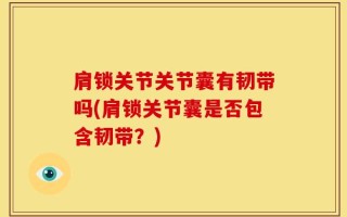 肩锁关节关节囊有韧带吗(肩锁关节囊是否包含韧带？)